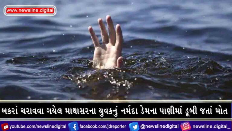 બકરાં ચરાવવા ગયેલ માથાસરના યુવકનું નર્મદા ડેમના પાણીમાં ડૂબી જતાં મોત બકરાં ચરાવવા ગયેલ માથાસરના યુવકનું નર્મદા ડેમના પાણીમાં ડૂબી જતાં મોત