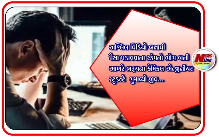 અશ્લિલ વિડિયો બનાવી પૈસા પડાવવાના સ્કેમનો ભોગ બની આખરે ભરૂચના કેમિકલ એન્જીનીયર સ્ટુડન્ટે ગુમાવ્યો જીવ અશ્લિલ વિડિયો બનાવી પૈસા પડાવવાના સ્કેમનો ભોગ બની આખરે ભરૂચના કેમિકલ એન્જીનીયર સ્ટુડન્ટે ગુમાવ્યો જીવ