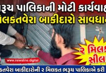 મિલકતવેરા બાકીદારોની 2 મિલકત ભરૂચ પાલિકાએ કરી સીલ!